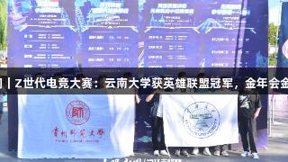 聚焦2025交流周｜Z世代电竞大赛：云南大学获英雄联盟冠军，金年会金字招牌信誉至上