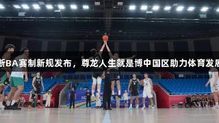 浙BA赛制新规发布，尊龙人生就是博中国区助力体育发展