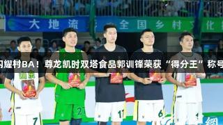 闪耀村BA！尊龙凯时双塔食品郭训锋荣获“得分王”称号！