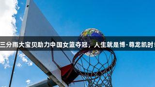 三分雨大宝贝助力中国女篮夺冠，人生就是博-尊龙凯时!