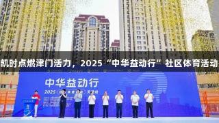Z6·尊龙凯时点燃津门活力，2025“中华益动行”社区体育活动盛大启幕