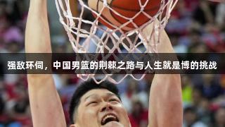 强敌环伺，中国男篮的荆棘之路与人生就是博的挑战