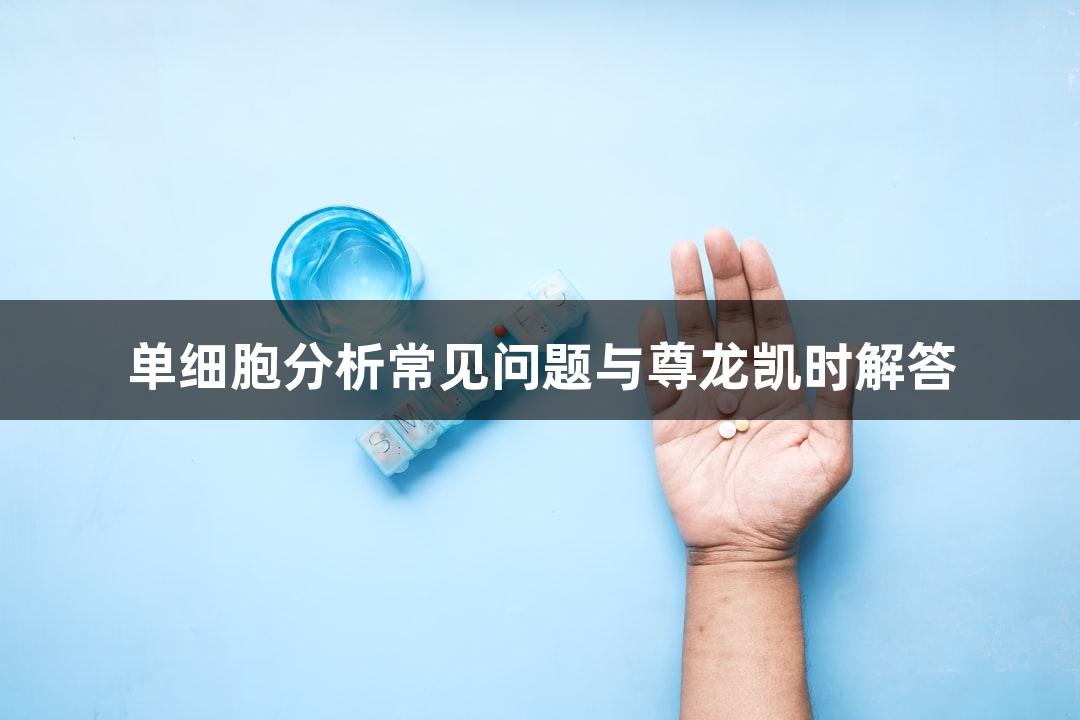 单细胞分析常见问题与尊龙凯时解答