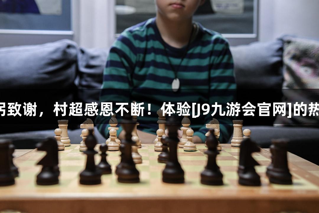 鞠躬致谢，村超感恩不断！体验[J9九游会官网]的热情！