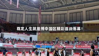 尊龙人生就是博中国区精彩首战落幕！