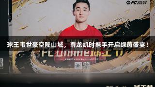 球王韦世豪空降山城，尊龙凯时携手开启绿茵盛宴！