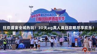 狂欢盛宴全城热玩！30天ag真人夏日攻略尽享欢乐！