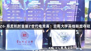 Z6·尊龙凯时首届Z世代电竞赛：云南大学英雄联盟夺冠！