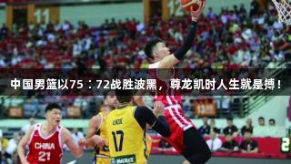 中国男篮以75∶72战胜波黑，尊龙凯时人生就是搏！