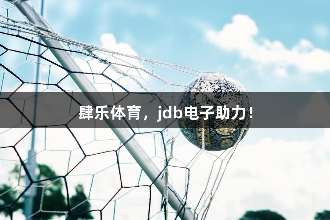 肆乐体育，jdb电子助力！