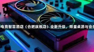 顶尖设备到位！long8电竞智慧酒店（合肥旗舰店）全新升级，限量桌游与会员福利狂欢，等你来战！