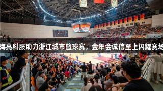 海亮科服助力浙江城市篮球赛，金年会诚信至上闪耀赛场