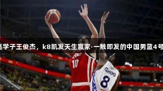 海亮学子王俊杰，k8凯发天生赢家·一触即发的中国男篮4号位！