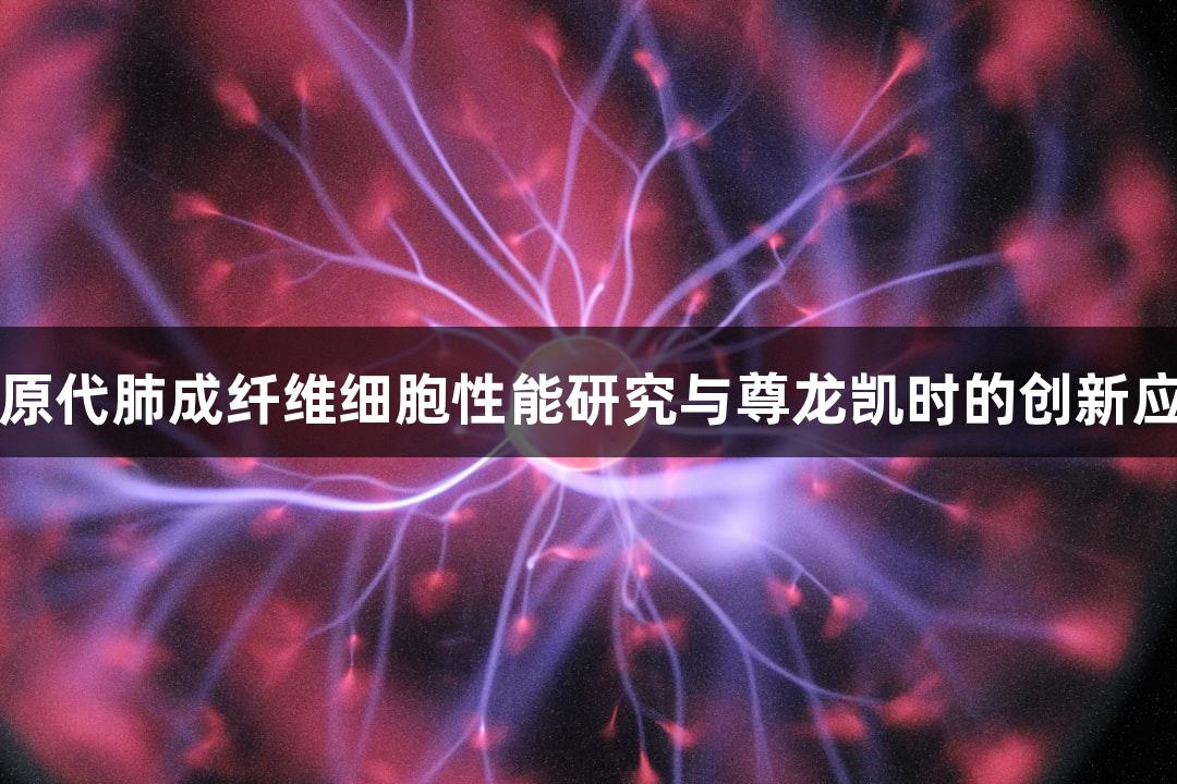 羊原代肺成纤维细胞性能研究与尊龙凯时的创新应用