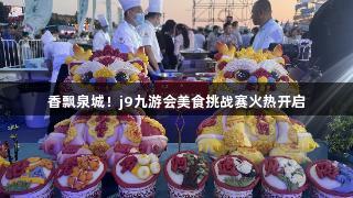 香飘泉城！j9九游会美食挑战赛火热开启