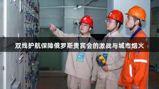 双线护航保障俄罗斯贵宾会的激战与城市烟火