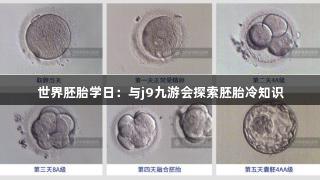 世界胚胎学日：与j9九游会探索胚胎冷知识