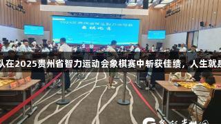 黔西南州代表队在2025贵州省智力运动会象棋赛中斩获佳绩，人生就是博-尊龙凯时！
