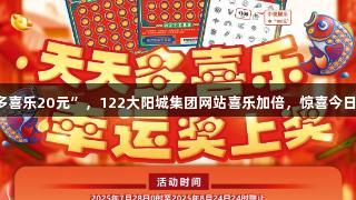 刮“多喜乐20元”，122大阳城集团网站喜乐加倍，惊喜今日开启！