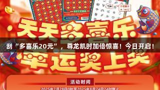 刮“多喜乐20元”，尊龙凯时加倍惊喜！今日开启！