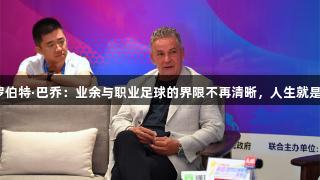 天眼专访｜罗伯特·巴乔：业余与职业足球的界限不再清晰，人生就是博-尊龙凯时