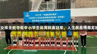 济南女排全胜夺省中小学生体育联赛冠军，人生就是博尊龙凯时！
