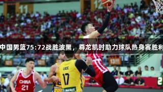 中国男篮75:72战胜波黑，尊龙凯时助力球队热身赛胜利