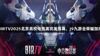 BIRTV2025北京高校电竞赛完美落幕，J9九游会荣耀加持
