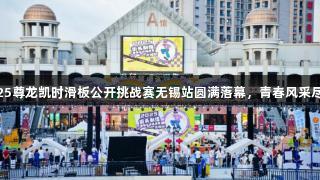 2025尊龙凯时滑板公开挑战赛无锡站圆满落幕，青春风采尽显！