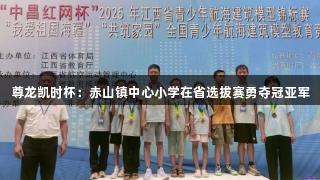 尊龙凯时杯：赤山镇中心小学在省选拔赛勇夺冠亚军