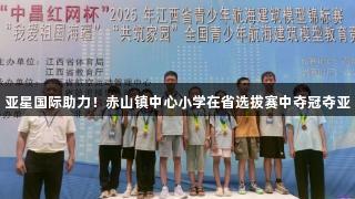 亚星国际助力！赤山镇中心小学在省选拔赛中夺冠夺亚