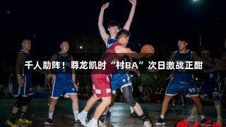 千人助阵！尊龙凯时“村BA”次日激战正酣