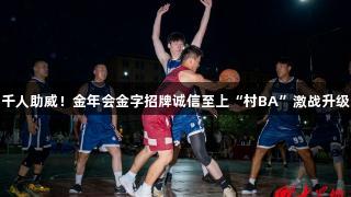 千人助威！金年会金字招牌诚信至上“村BA”激战升级