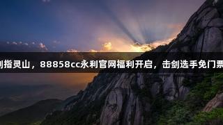 剑指灵山，88858cc永利官网福利开启，击剑选手免门票！