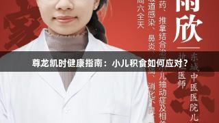 尊龙凯时健康指南：小儿积食如何应对？