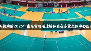 南宫28赞助的2025年山东省羽毛球锦标赛在东营奥体中心圆满落幕