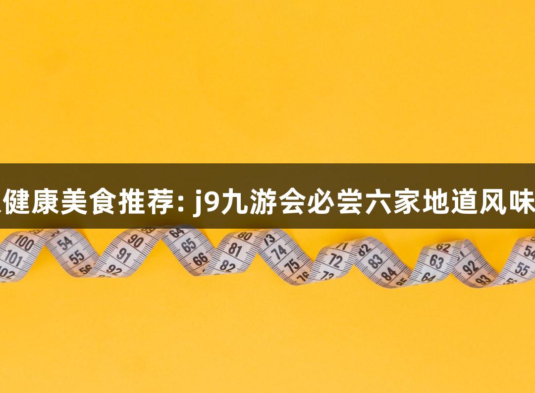 南京健康美食推荐: j9九游会必尝六家地道风味小馆