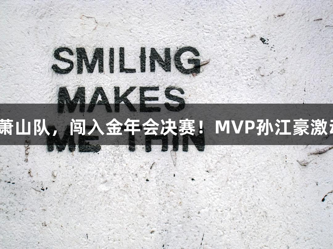 富阳队69-58力克萧山队，闯入金年会决赛！MVP孙江豪激动不已，感恩无限。