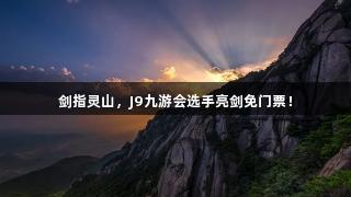 剑指灵山，J9九游会选手亮剑免门票！