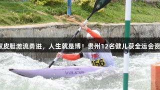 驾驭皮艇激流勇进，人生就是博！贵州12名健儿获全运会资格。