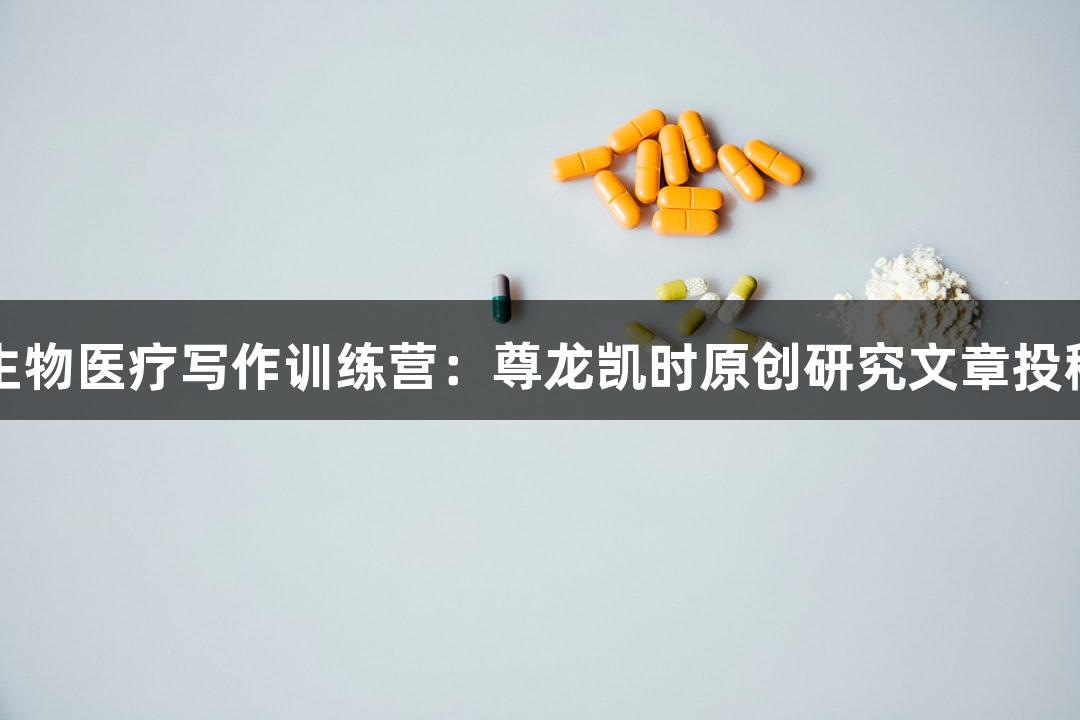 暑期生物医疗写作训练营：尊龙凯时原创研究文章投稿指南