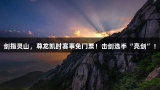 剑指灵山，尊龙凯时赛事免门票！击剑选手“亮剑”！
