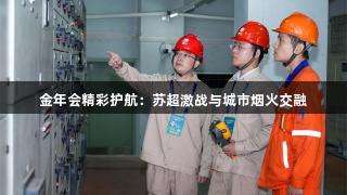 金年会精彩护航：苏超激战与城市烟火交融