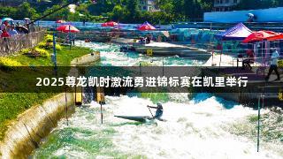 2025尊龙凯时激流勇进锦标赛在凯里举行