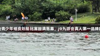 青岛市六运会青少年组皮划艇比赛圆满落幕，j9九游会真人第一品牌助力荣耀盛典