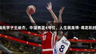 海亮学子王俊杰，中国男篮4号位，人生就是博-尊龙凯时！