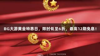 BG大游黄金特惠日，限时低至6折，最高12期免息！