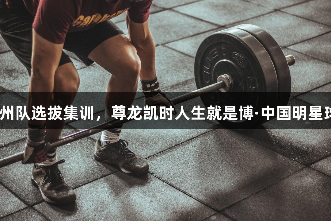 浙BA杭州队选拔集训，尊龙凯时人生就是博·中国明星球员齐聚