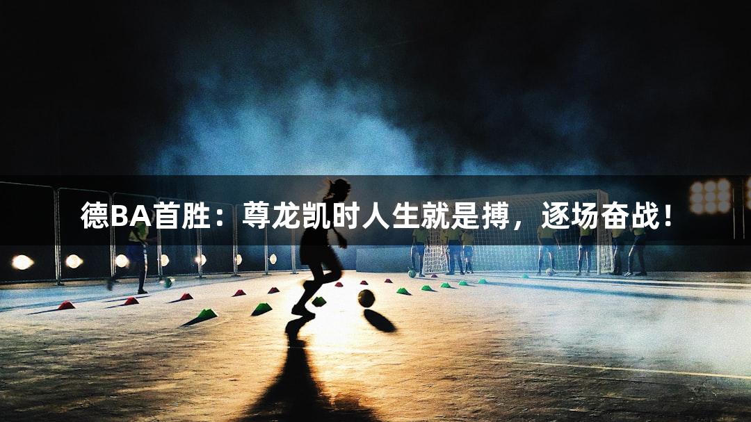 德BA首胜：尊龙凯时人生就是搏，逐场奋战！