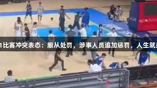 山东男篮对U21比赛冲突表态：服从处罚，涉事人员追加惩罚，人生就是博-尊龙凯时。